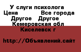 У слуги психолога › Цена ­ 1 000 - Все города Другое » Другое   . Кемеровская обл.,Киселевск г.